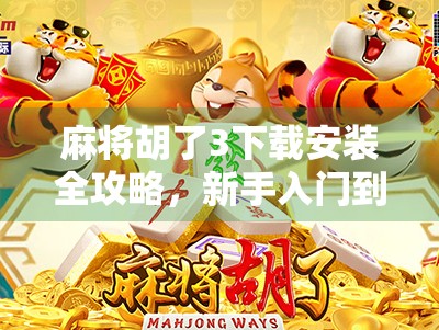 麻将胡了3下载安装全攻略，新手入门到高手进阶，一文搞定！