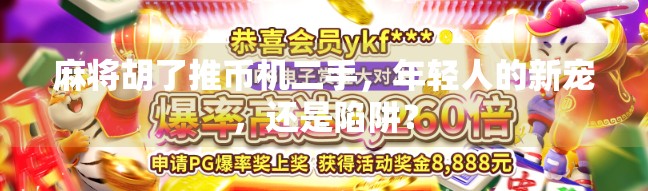 麻将胡了推币机二手，年轻人的新宠，还是陷阱？