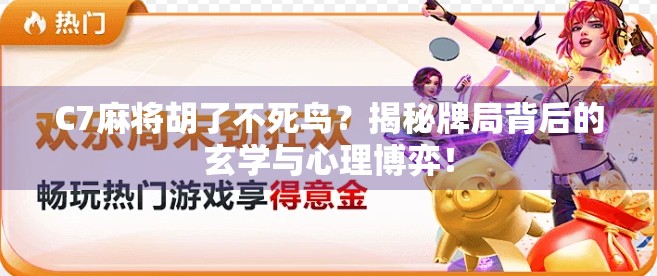 C7麻将胡了不死鸟?揭秘牌局背后的玄学与心理博弈! C7麻将胡了不死鸟?揭秘牌局背后的玄学与心理博弈!