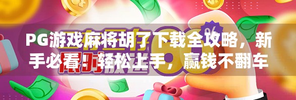PG游戏麻将胡了下载全攻略,新手必看!轻松上手,赢钱不翻车!