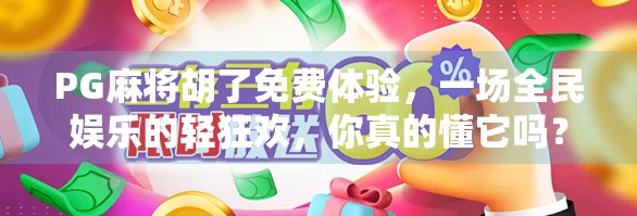 PG麻将胡了免费体验,一场全民娱乐的轻狂欢,你真的懂它吗?