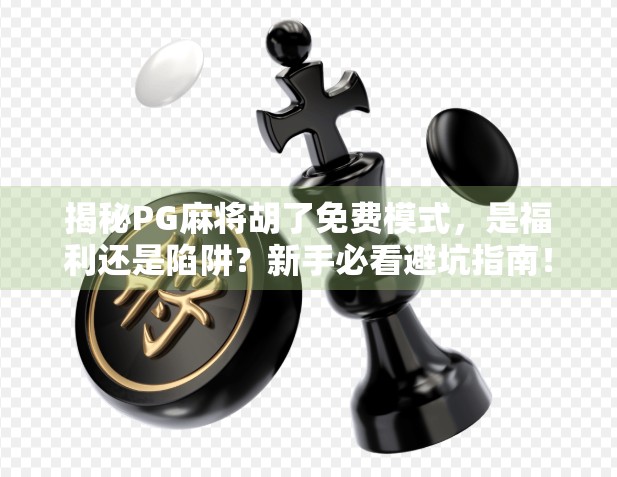 揭秘PG麻将胡了免费模式,是福利还是陷阱?新手必看避坑指南! 揭秘PG麻将胡了免费模式,是福利还是陷阱?新手必看避坑指南!