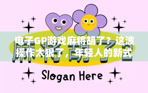电子GP游戏麻将胡了？这波操作太狠了，年轻人的新式社交货币正在崛起！
