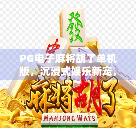 PG电子麻将胡了单机版,沉浸式娱乐新宠,为何让千万玩家欲罢不能?