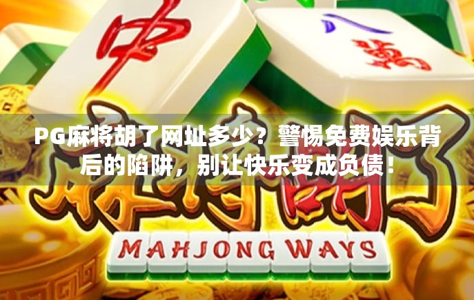 PG麻将胡了网址多少？警惕免费娱乐背后的陷阱，别让快乐变成负债！