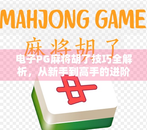 电子PG麻将胡了技巧全解析，从新手到高手的进阶之路