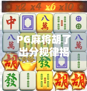 PG麻将胡了出分规律揭秘，新手必看的稳赢技巧与避坑指南！