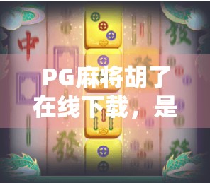 PG麻将胡了在线下载，是娱乐神器还是上瘾陷阱？深度拆解这款爆款游戏的真相
