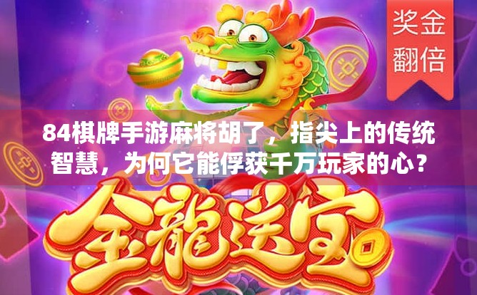 84棋牌手游麻将胡了，指尖上的传统智慧，为何它能俘获千万玩家的心？