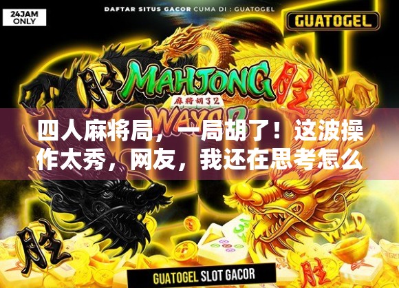 四人麻将局,一局胡了!这波操作太秀,网友,我还在思考怎么出牌 四人麻将局,一局胡了!这波操作太秀,网友,我还在思考怎么出牌