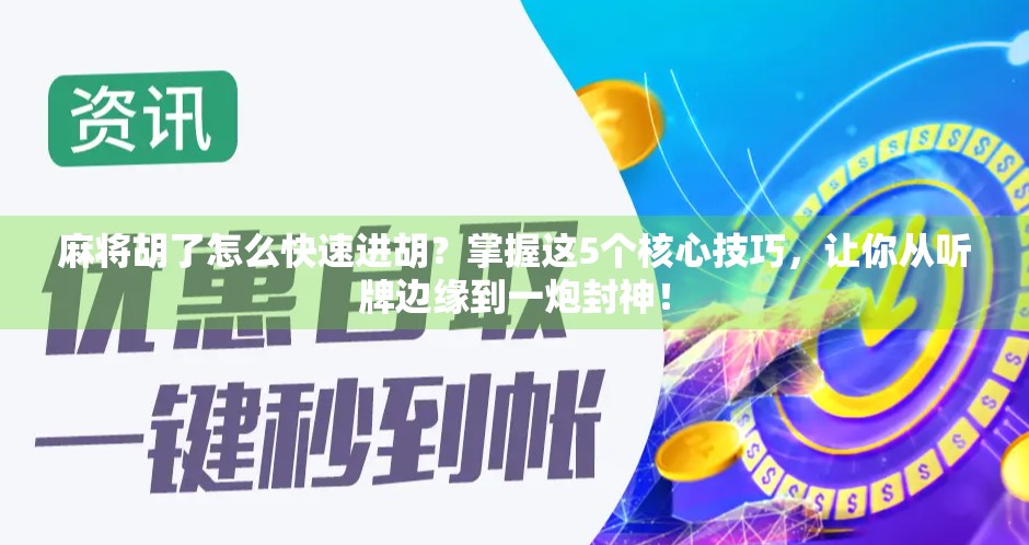 麻将胡了怎么快速进胡？掌握这5个核心技巧，让你从听牌边缘到一炮封神！