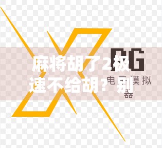 麻将胡了2极速不给胡?别急,这背后藏着的不只是技术问题! 麻将胡了2极速不给胡?别急,这背后藏着的不只是技术问题!