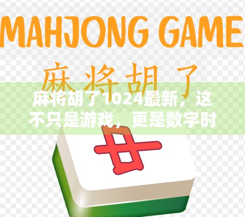麻将胡了1024最新，这不只是游戏，更是数字时代的文化奇观！