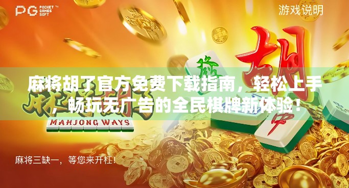 麻将胡了官方免费下载指南，轻松上手，畅玩无广告的全民棋牌新体验！