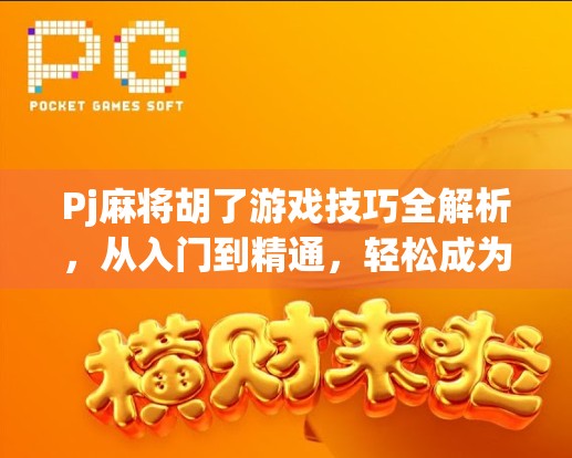 Pj麻将胡了游戏技巧全解析，从入门到精通，轻松成为牌桌王者！
