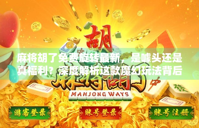 麻将胡了免费旋转最新,是噱头还是真福利?深度解析这款魔幻玩法背后的真相! 麻将胡了免费旋转最新,是噱头还是真福利?深度解析这款魔幻玩法背后的真相!