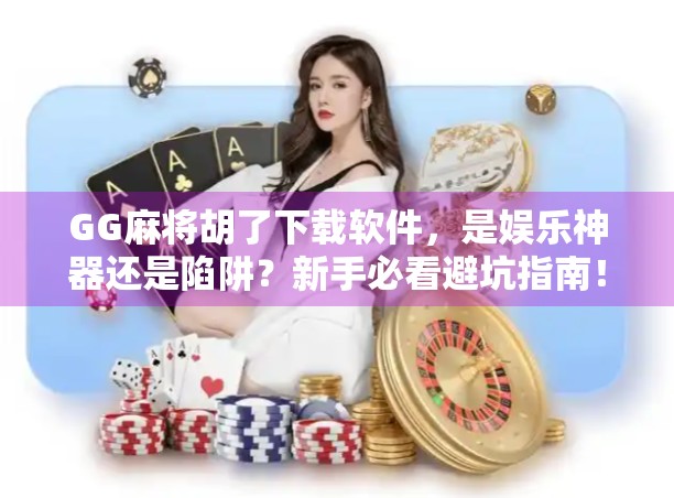 GG麻将胡了下载软件，是娱乐神器还是陷阱？新手必看避坑指南！