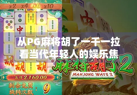 从PG麻将胡了一千一拉看当代年轻人的娱乐焦虑与情绪出口 从PG麻将胡了一千一拉看当代年轻人的娱乐焦虑与情绪出口