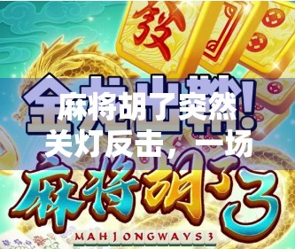 麻将胡了突然关灯反击，一场深夜牌局里的黑暗突袭与人性博弈