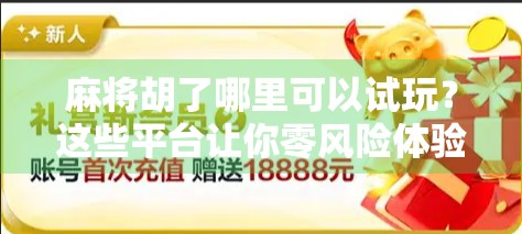 麻将胡了哪里可以试玩？这些平台让你零风险体验国粹魅力！