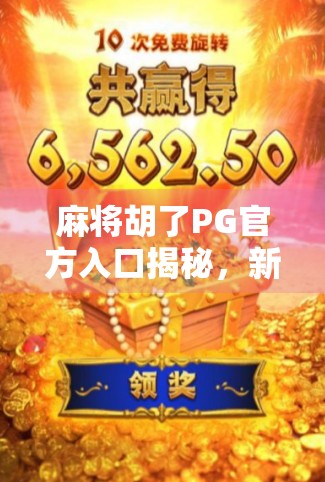 麻将胡了PG官方入口揭秘,新手必看的玩法攻略与避坑指南! 麻将胡了PG官方入口揭秘,新手必看的玩法攻略与避坑指南!
