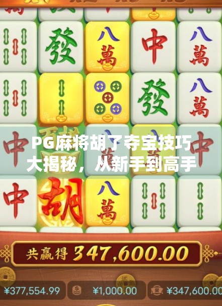 PG麻将胡了夺宝技巧大揭秘，从新手到高手，轻松赢在起跑线！