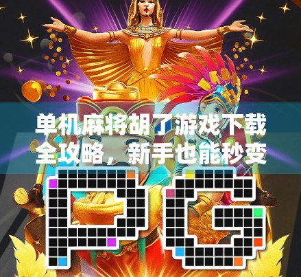单机麻将胡了游戏下载全攻略，新手也能秒变麻将大师！
