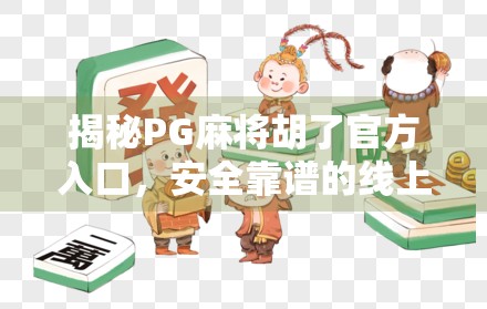揭秘PG麻将胡了官方入口，安全靠谱的线上麻将新体验，你真的了解吗？