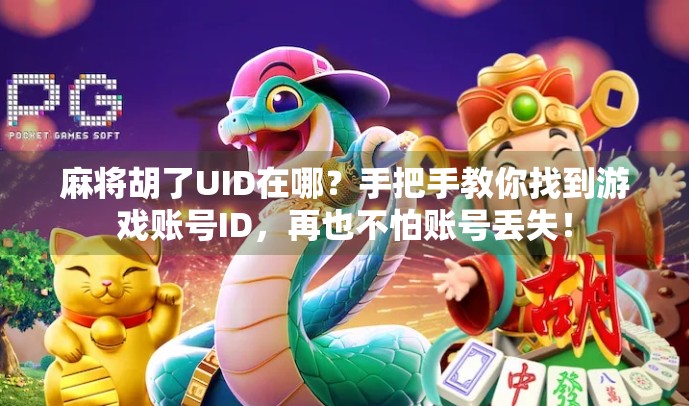 麻将胡了UID在哪?手把手教你找到游戏账号ID,再也不怕账号丢失! 麻将胡了UID在哪?手把手教你找到游戏账号ID,再也不怕账号丢失!