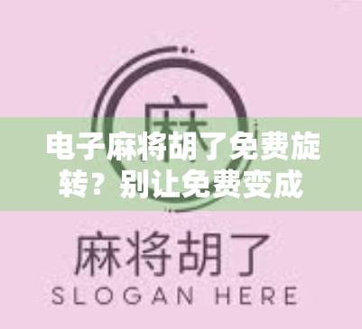 电子麻将胡了免费旋转?别让免费变成你的陷阱! 电子麻将胡了免费旋转?别让免费变成你的陷阱!