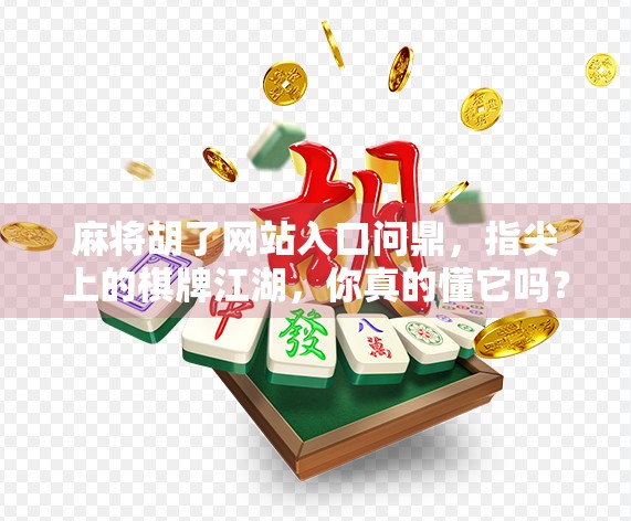 麻将胡了网站入口问鼎，指尖上的棋牌江湖，你真的懂它吗？