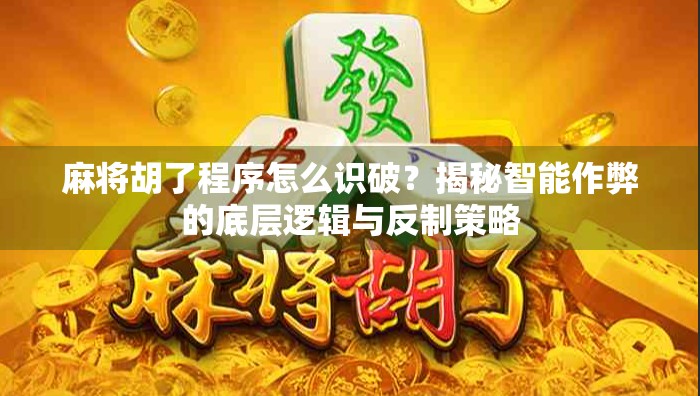 麻将胡了程序怎么识破？揭秘智能作弊的底层逻辑与反制策略