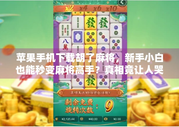 苹果手机下载胡了麻将，新手小白也能秒变麻将高手？真相竟让人哭笑不得！