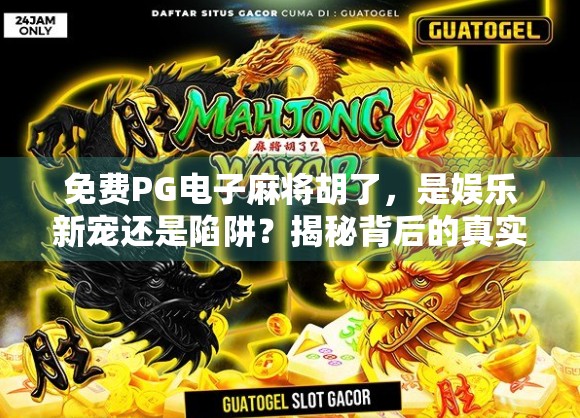 免费PG电子麻将胡了，是娱乐新宠还是陷阱？揭秘背后的真实玩法与风险