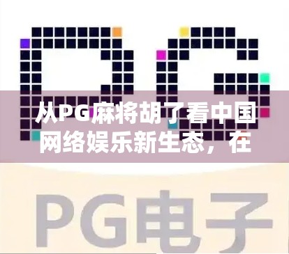 从PG麻将胡了看中国网络娱乐新生态，在线观看热潮背后的社交与文化密码
