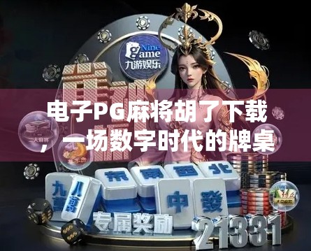 电子PG麻将胡了下载，一场数字时代的牌桌狂欢，你准备好了吗？