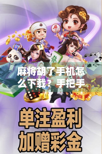 麻将胡了手机怎么下载？手把手教你轻松上手，告别卡顿与骗局！