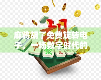 麻将胡了免费旋转电子，一场数字时代的牌桌革命
