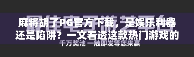 麻将胡了PG官方下载,是娱乐利器还是陷阱?一文看透这款热门游戏的真相! 麻将胡了PG官方下载,是娱乐利器还是陷阱?一文看透这款热门游戏的真相!