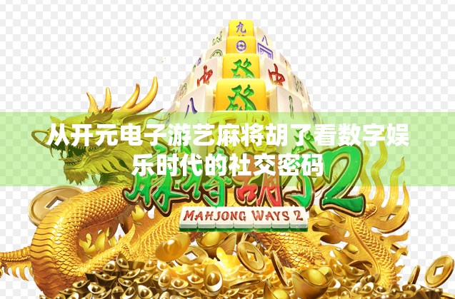 从开元电子游艺麻将胡了看数字娱乐时代的社交密码