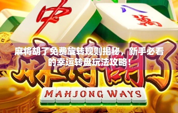 麻将胡了免费旋转规则揭秘,新手必看的幸运转盘玩法攻略! 麻将胡了免费旋转规则揭秘,新手必看的幸运转盘玩法攻略!