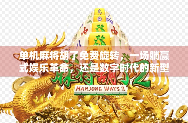 单机麻将胡了免费旋转，一场躺赢式娱乐革命，还是数字时代的新型成瘾陷阱？