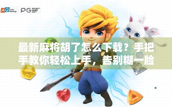 最新麻将胡了怎么下载?手把手教你轻松上手,告别糊一脸的尴尬! 最新麻将胡了怎么下载?手把手教你轻松上手,告别糊一脸的尴尬!