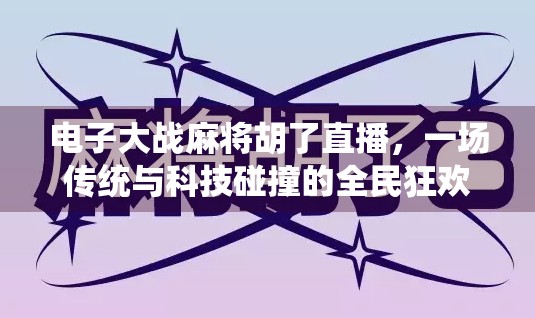 电子大战麻将胡了直播，一场传统与科技碰撞的全民狂欢