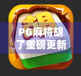 PG麻将胡了重磅更新！玩法革新+福利升级，你还在等什么？