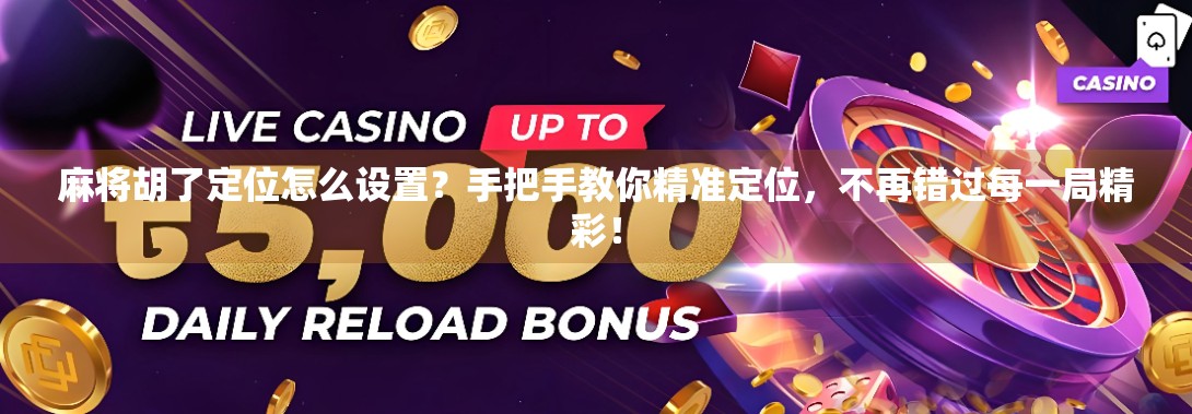 麻将胡了定位怎么设置?手把手教你精准定位,不再错过每一局精彩! 麻将胡了定位怎么设置?手把手教你精准定位,不再错过每一局精彩!