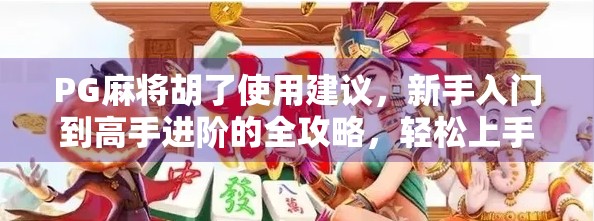 PG麻将胡了使用建议，新手入门到高手进阶的全攻略，轻松上手不踩坑！