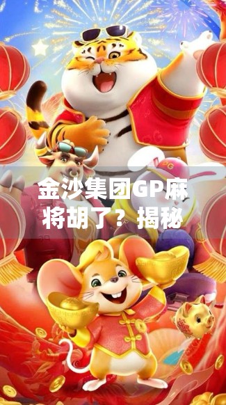 金沙集团GP麻将胡了?揭秘赌局背后的流量密码与人性陷阱