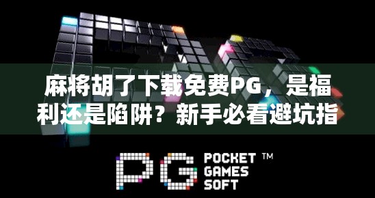 麻将胡了下载免费PG，是福利还是陷阱？新手必看避坑指南！