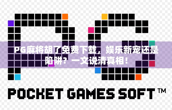 PG麻将胡了免费下载，娱乐新宠还是陷阱？一文说清真相！